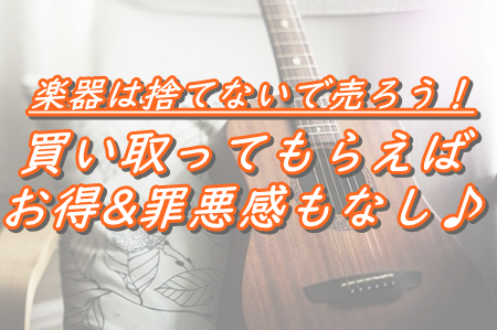 もう使わない楽器を手放したいけど、捨てるの気が引ける…そんなあなたは買取じゃー！